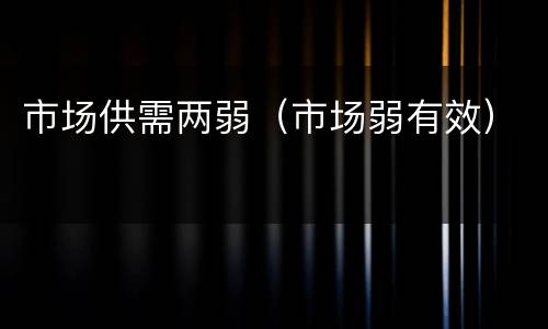 市场供需两弱（市场弱有效）
