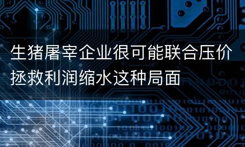 生猪屠宰企业很可能联合压价拯救利润缩水这种局面