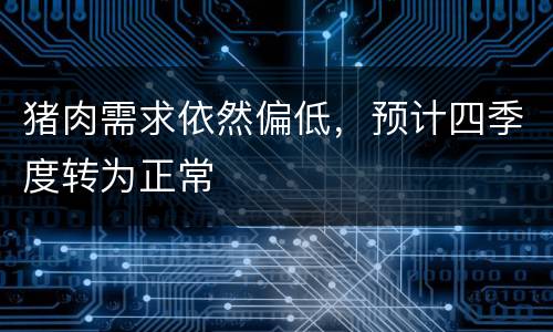 猪肉需求依然偏低，预计四季度转为正常