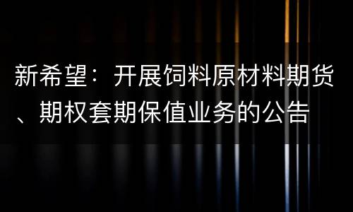 新希望：开展饲料原材料期货、期权套期保值业务的公告