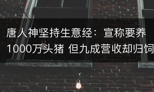 唐人神坚持生意经：宣称要养1000万头猪 但九成营收却归饲料