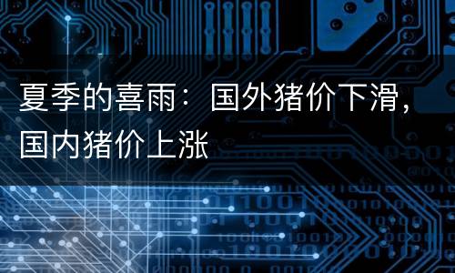 夏季的喜雨：国外猪价下滑，国内猪价上涨