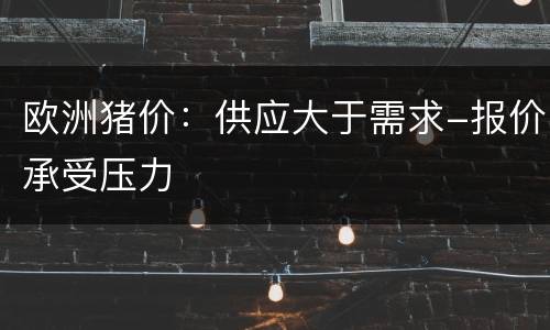 欧洲猪价：供应大于需求-报价承受压力