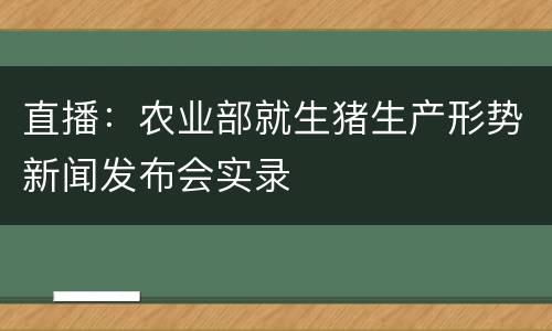 直播：农业部就生猪生产形势新闻发布会实录