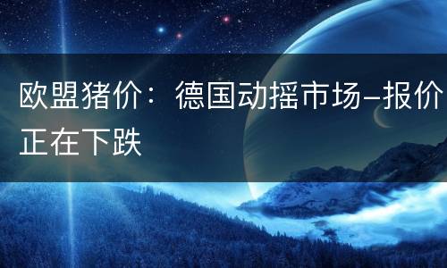 欧盟猪价：德国动摇市场-报价正在下跌