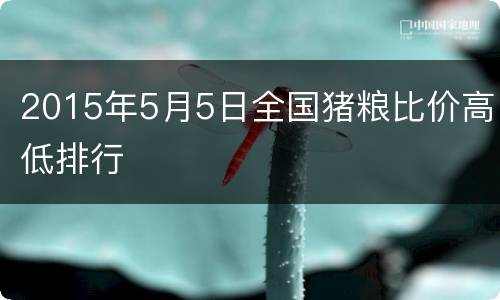 2015年5月5日全国猪粮比价高低排行