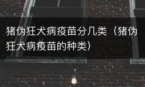 猪伪狂犬病疫苗分几类（猪伪狂犬病疫苗的种类）