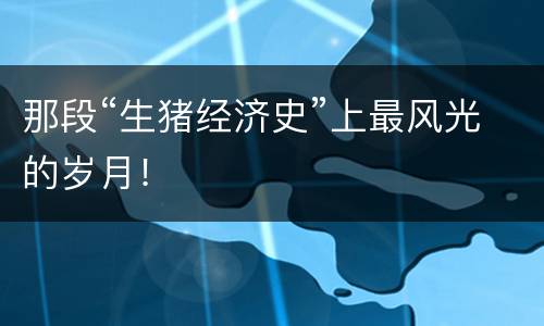 那段“生猪经济史”上最风光的岁月！