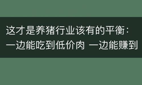 这才是养猪行业该有的平衡：一边能吃到低价肉 一边能赚到钱