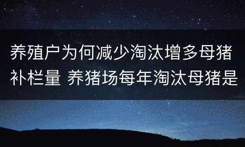 养殖户为何减少淘汰增多母猪补栏量 养猪场每年淘汰母猪是多少