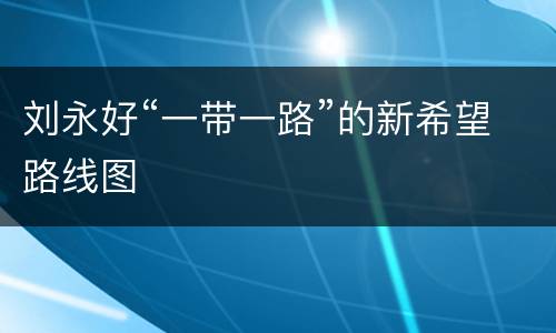 刘永好“一带一路”的新希望路线图