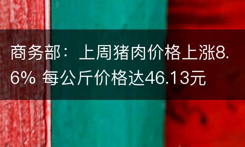 商务部：上周猪肉价格上涨8.6% 每公斤价格达46.13元
