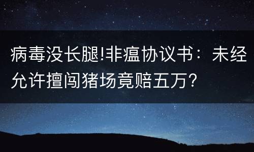 病毒没长腿!非瘟协议书：未经允许擅闯猪场竟赔五万?