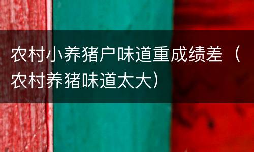 农村小养猪户味道重成绩差（农村养猪味道太大）