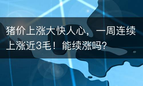 猪价上涨大快人心，一周连续上涨近3毛！能续涨吗？