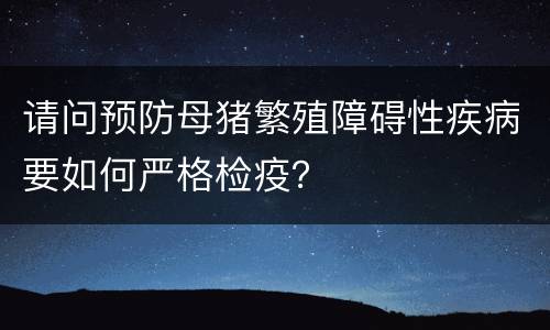 请问预防母猪繁殖障碍性疾病要如何严格检疫？