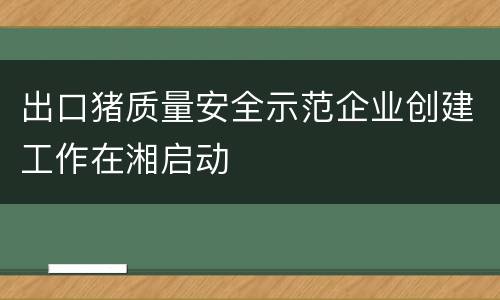 出口猪质量安全示范企业创建工作在湘启动