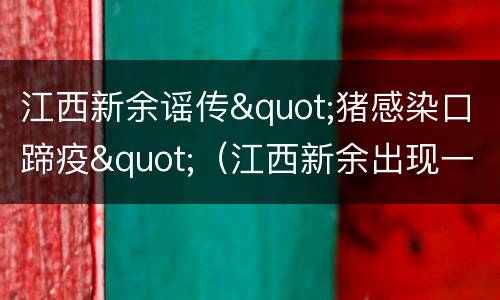江西新余谣传"猪感染口蹄疫"（江西新余出现一例疑似新型病毒）