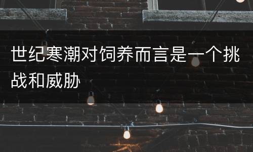 世纪寒潮对饲养而言是一个挑战和威胁