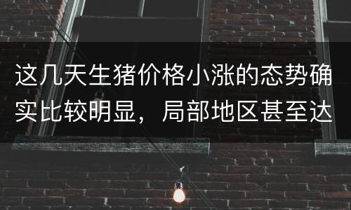 这几天生猪价格小涨的态势确实比较明显，局部地区甚至达到9元