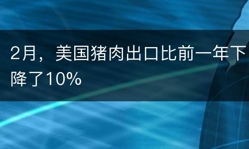 2月，美国猪肉出口比前一年下降了10%