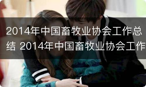 2014年中国畜牧业协会工作总结 2014年中国畜牧业协会工作总结全文