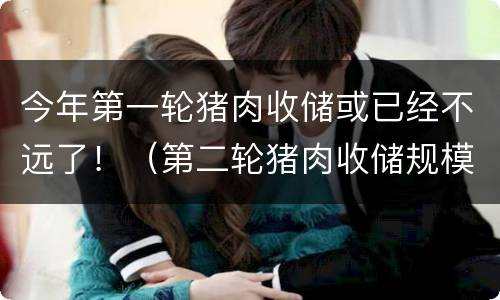 今年第一轮猪肉收储或已经不远了！（第二轮猪肉收储规模）