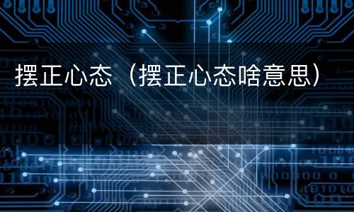 摆正心态（摆正心态啥意思）