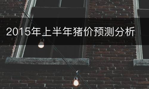 2015年上半年猪价预测分析