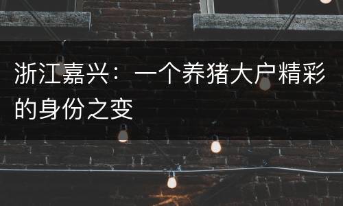 浙江嘉兴：一个养猪大户精彩的身份之变