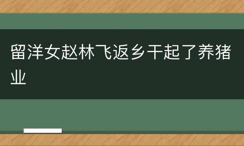 留洋女赵林飞返乡干起了养猪业