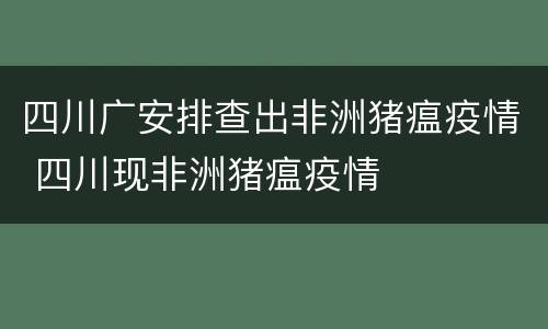 四川广安排查出非洲猪瘟疫情 四川现非洲猪瘟疫情