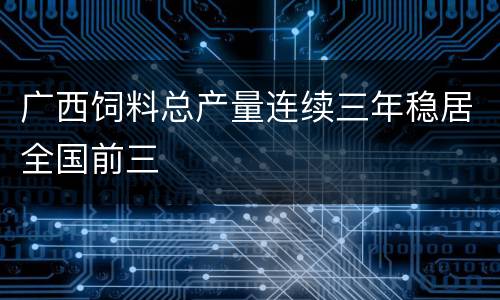 广西饲料总产量连续三年稳居全国前三