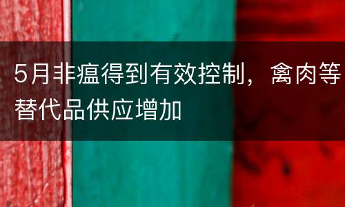 5月非瘟得到有效控制，禽肉等替代品供应增加