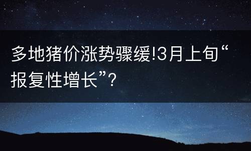 多地猪价涨势骤缓!3月上旬“报复性增长”?