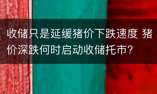 收储只是延缓猪价下跌速度 猪价深跌何时启动收储托市?