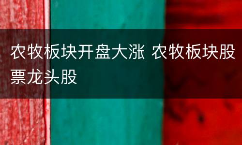 农牧板块开盘大涨 农牧板块股票龙头股
