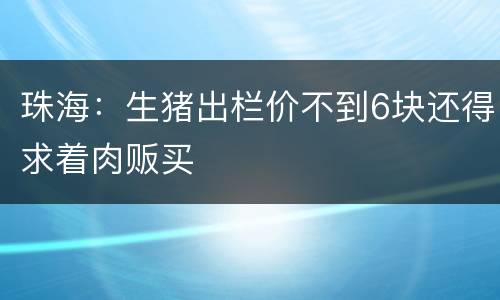 珠海：生猪出栏价不到6块还得求着肉贩买