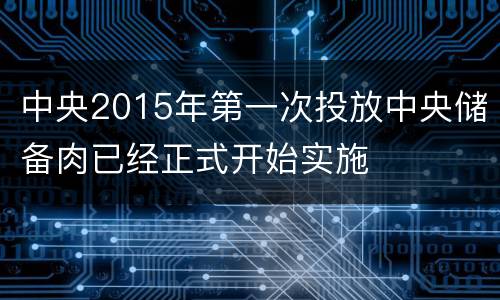 中央2015年第一次投放中央储备肉已经正式开始实施