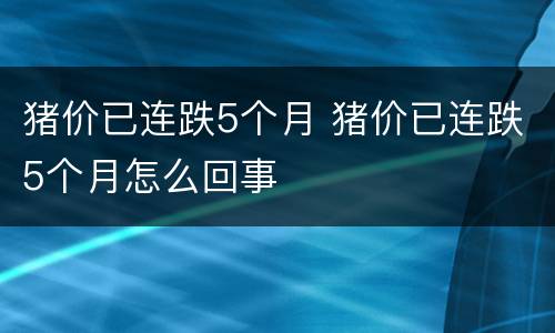 猪价已连跌5个月 猪价已连跌5个月怎么回事