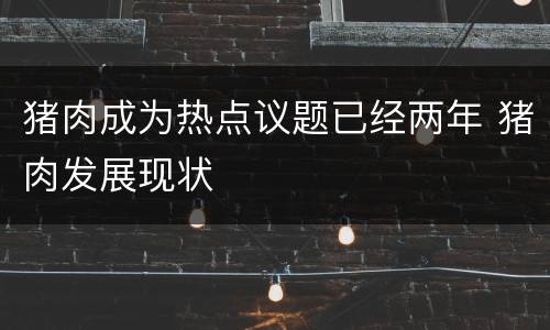 猪肉成为热点议题已经两年 猪肉发展现状