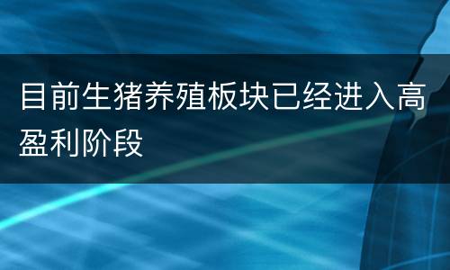 目前生猪养殖板块已经进入高盈利阶段