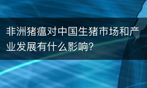 非洲猪瘟对中国生猪市场和产业发展有什么影响?