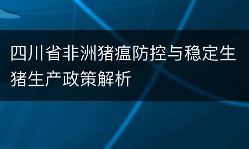 四川省非洲猪瘟防控与稳定生猪生产政策解析