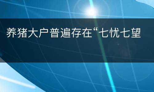 养猪大户普遍存在“七忧七望