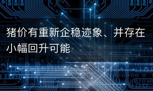 猪价有重新企稳迹象、并存在小幅回升可能
