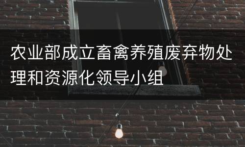 农业部成立畜禽养殖废弃物处理和资源化领导小组