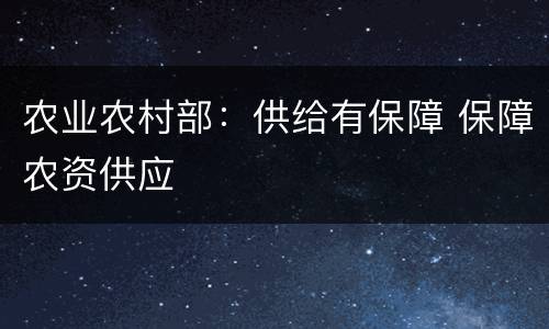 农业农村部：供给有保障 保障农资供应