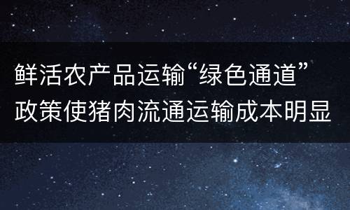 鲜活农产品运输“绿色通道”政策使猪肉流通运输成本明显下降