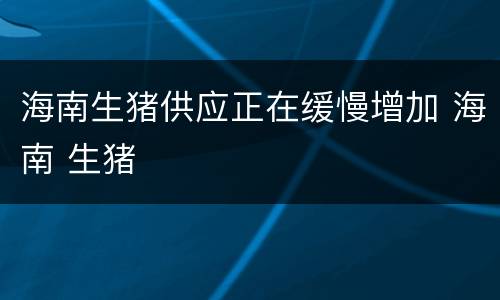 海南生猪供应正在缓慢增加 海南 生猪